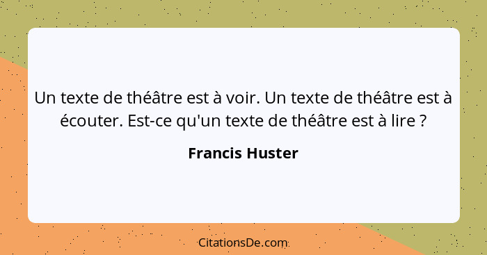 Un texte de théâtre est à voir. Un texte de théâtre est à écouter. Est-ce qu'un texte de théâtre est à lire ?... - Francis Huster