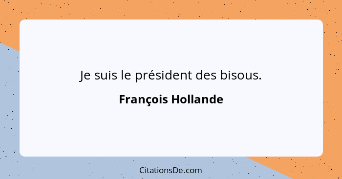 Je suis le président des bisous.... - François Hollande