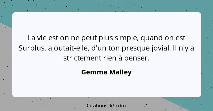 La vie est on ne peut plus simple, quand on est Surplus, ajoutait-elle, d'un ton presque jovial. Il n'y a strictement rien à penser.... - Gemma Malley