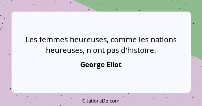 Les femmes heureuses, comme les nations heureuses, n'ont pas d'histoire.... - George Eliot