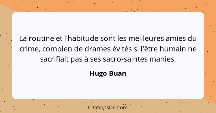 La routine et l'habitude sont les meilleures amies du crime, combien de drames évités si l'être humain ne sacrifiait pas à ses sacro-saint... - Hugo Buan