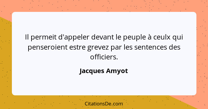 Il permeit d'appeler devant le peuple à ceulx qui penseroient estre grevez par les sentences des officiers.... - Jacques Amyot