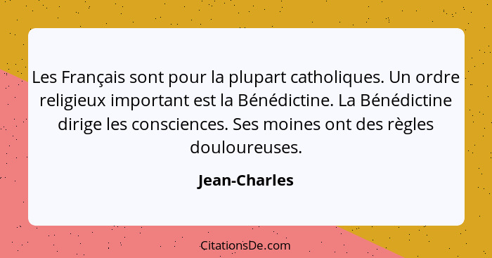 Les Français sont pour la plupart catholiques. Un ordre religieux important est la Bénédictine. La Bénédictine dirige les consciences.... - Jean-Charles