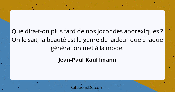 Que dira-t-on plus tard de nos Jocondes anorexiques ? On le sait, la beauté est le genre de laideur que chaque génération m... - Jean-Paul Kauffmann