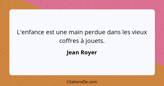 L'enfance est une main perdue dans les vieux coffres à jouets.... - Jean Royer