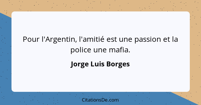 Pour l'Argentin, l'amitié est une passion et la police une mafia.... - Jorge Luis Borges