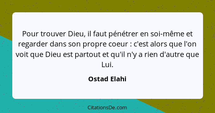 Pour trouver Dieu, il faut pénétrer en soi-même et regarder dans son propre coeur : c'est alors que l'on voit que Dieu est partout... - Ostad Elahi