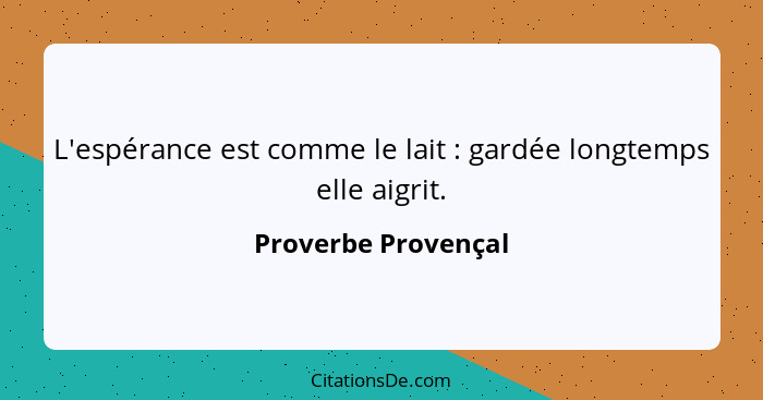 L'espérance est comme le lait : gardée longtemps elle aigrit.... - Proverbe Provençal