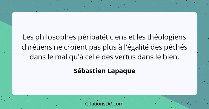 Les philosophes péripatéticiens et les théologiens chrétiens ne croient pas plus à l'égalité des péchés dans le mal qu'à celle des... - Sébastien Lapaque