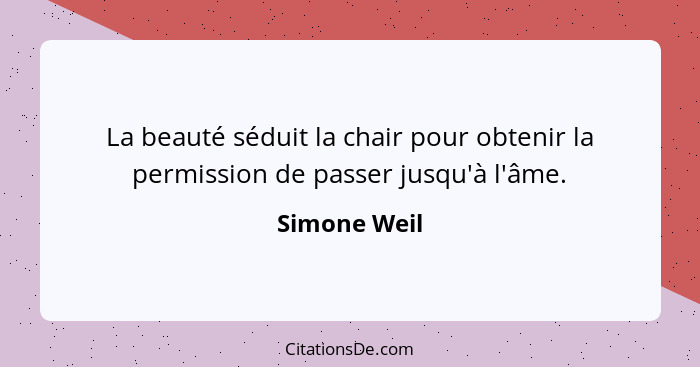 La beauté séduit la chair pour obtenir la permission de passer jusqu'à l'âme.... - Simone Weil