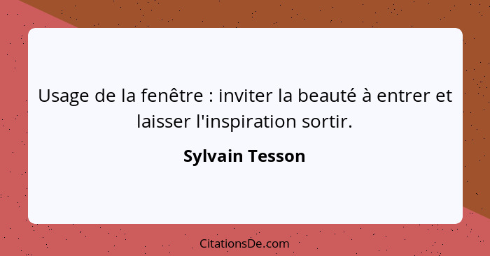 Usage de la fenêtre : inviter la beauté à entrer et laisser l'inspiration sortir.... - Sylvain Tesson