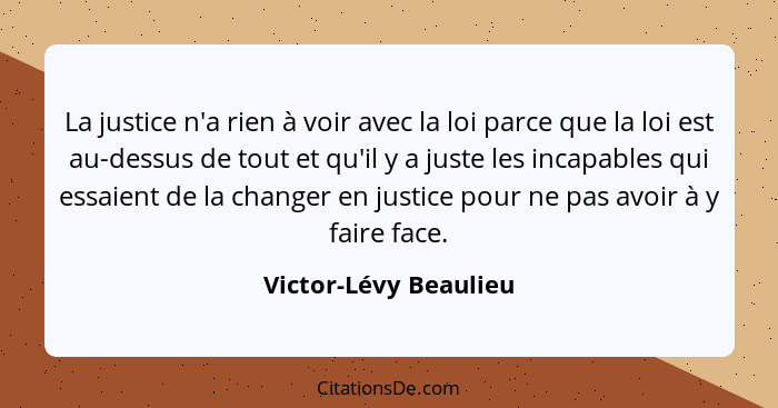 La justice n'a rien à voir avec la loi parce que la loi est au-dessus de tout et qu'il y a juste les incapables qui essaient de... - Victor-Lévy Beaulieu