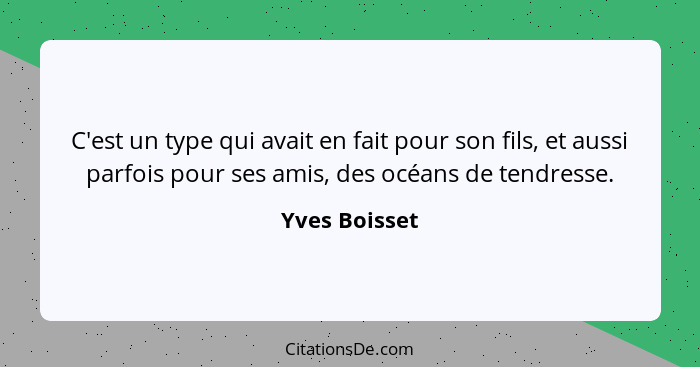 C'est un type qui avait en fait pour son fils, et aussi parfois pour ses amis, des océans de tendresse.... - Yves Boisset