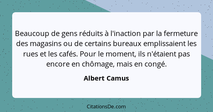 Beaucoup de gens réduits à l'inaction par la fermeture des magasins ou de certains bureaux emplissaient les rues et les cafés. Pour le... - Albert Camus