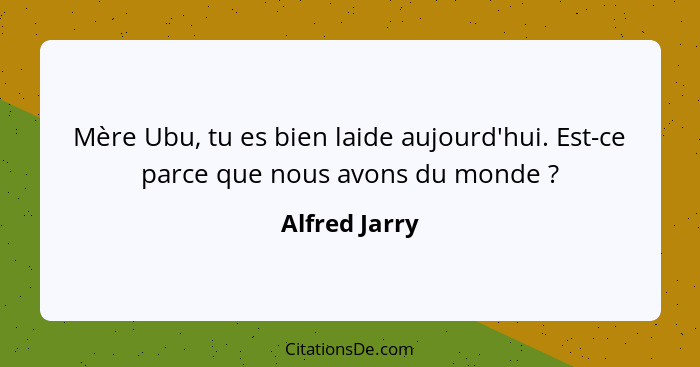 Mère Ubu, tu es bien laide aujourd'hui. Est-ce parce que nous avons du monde ?... - Alfred Jarry