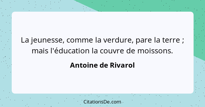 La jeunesse, comme la verdure, pare la terre ; mais l'éducation la couvre de moissons.... - Antoine de Rivarol