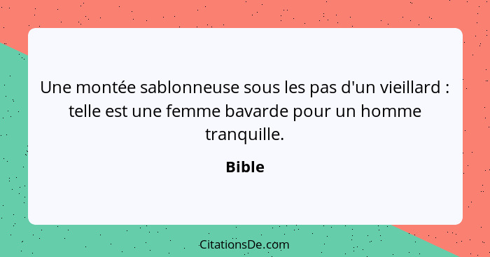 Une montée sablonneuse sous les pas d'un vieillard : telle est une femme bavarde pour un homme tranquille.... - Bible