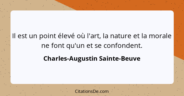 Il est un point élevé où l'art, la nature et la morale ne font qu'un et se confondent.... - Charles-Augustin Sainte-Beuve