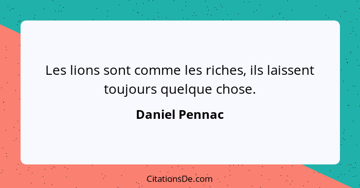 Les lions sont comme les riches, ils laissent toujours quelque chose.... - Daniel Pennac