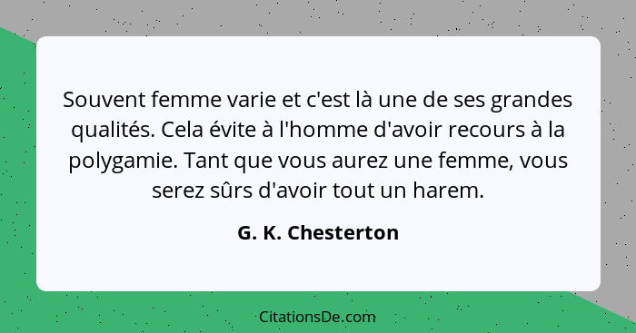 Souvent femme varie et c'est là une de ses grandes qualités. Cela évite à l'homme d'avoir recours à la polygamie. Tant que vous aur... - G. K. Chesterton