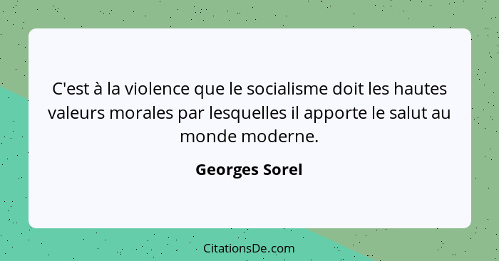 C'est à la violence que le socialisme doit les hautes valeurs morales par lesquelles il apporte le salut au monde moderne.... - Georges Sorel