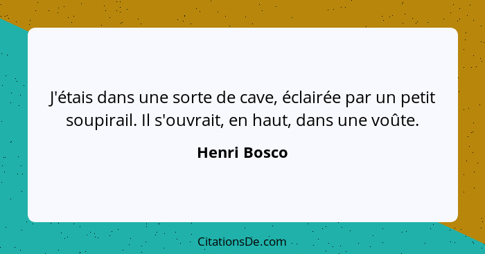 J'étais dans une sorte de cave, éclairée par un petit soupirail. Il s'ouvrait, en haut, dans une voûte.... - Henri Bosco