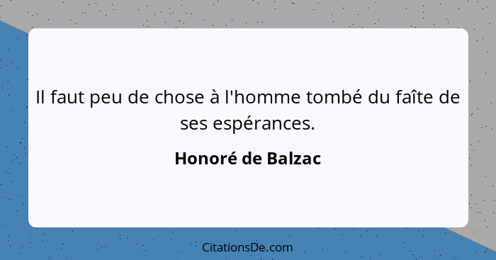 Il faut peu de chose à l'homme tombé du faîte de ses espérances.... - Honoré de Balzac