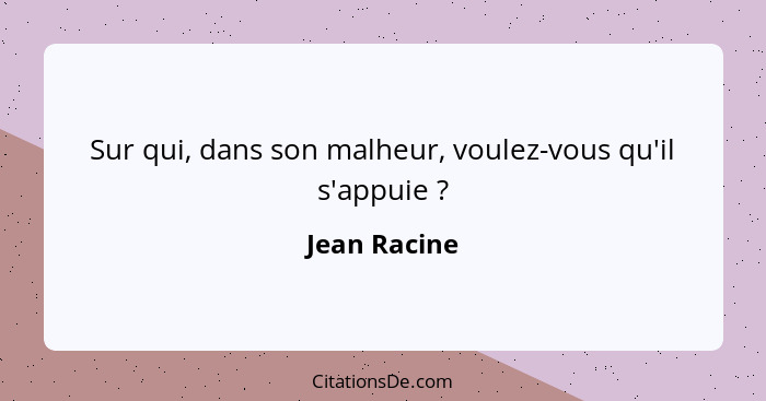 Sur qui, dans son malheur, voulez-vous qu'il s'appuie ?... - Jean Racine