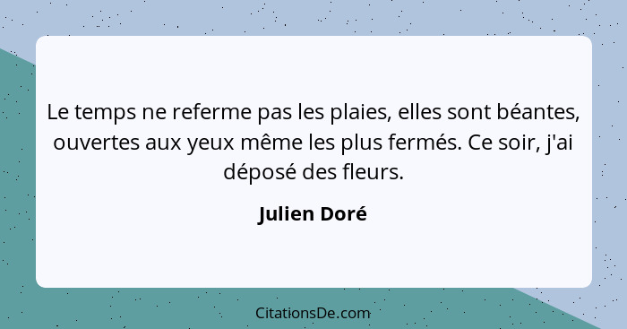 Le temps ne referme pas les plaies, elles sont béantes, ouvertes aux yeux même les plus fermés. Ce soir, j'ai déposé des fleurs.... - Julien Doré