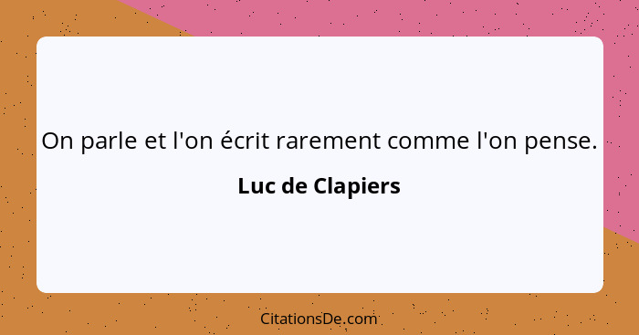 On parle et l'on écrit rarement comme l'on pense.... - Luc de Clapiers