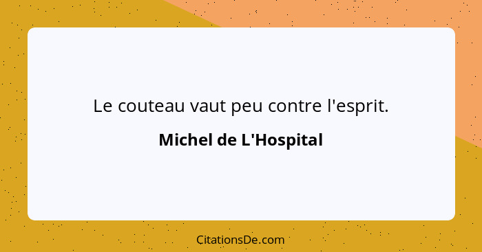 Le couteau vaut peu contre l'esprit.... - Michel de L'Hospital