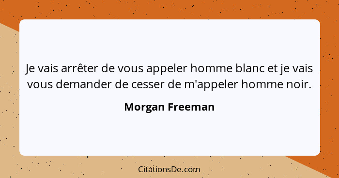 Je vais arrêter de vous appeler homme blanc et je vais vous demander de cesser de m'appeler homme noir.... - Morgan Freeman