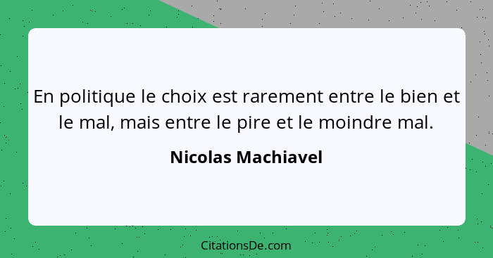 En politique le choix est rarement entre le bien et le mal, mais entre le pire et le moindre mal.... - Nicolas Machiavel