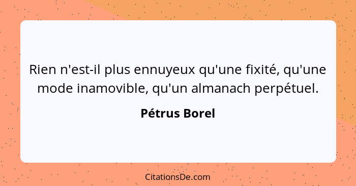 Rien n'est-il plus ennuyeux qu'une fixité, qu'une mode inamovible, qu'un almanach perpétuel.... - Pétrus Borel