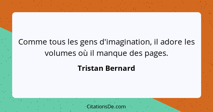 Comme tous les gens d'imagination, il adore les volumes où il manque des pages.... - Tristan Bernard