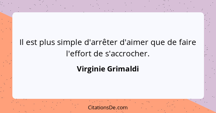 Il est plus simple d'arrêter d'aimer que de faire l'effort de s'accrocher.... - Virginie Grimaldi