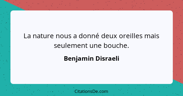 La nature nous a donné deux oreilles mais seulement une bouche.... - Benjamin Disraeli