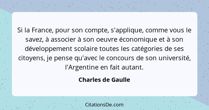 Si la France, pour son compte, s'applique, comme vous le savez, à associer à son oeuvre économique et à son développement scolaire... - Charles de Gaulle