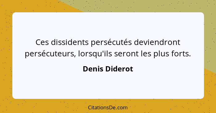 Ces dissidents persécutés deviendront persécuteurs, lorsqu'ils seront les plus forts.... - Denis Diderot