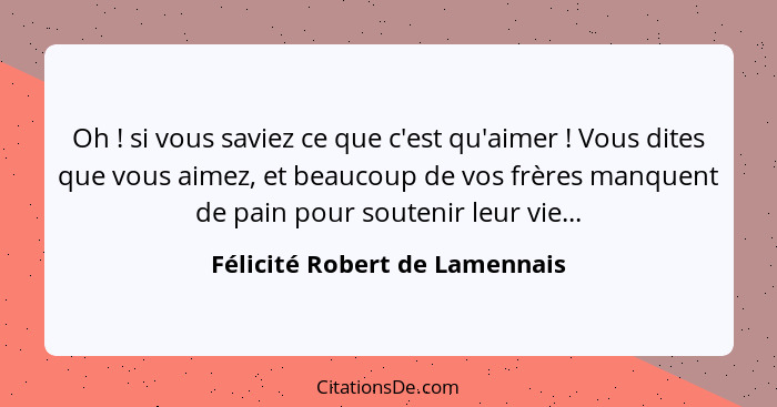 Oh ! si vous saviez ce que c'est qu'aimer ! Vous dites que vous aimez, et beaucoup de vos frères manquent de... - Félicité Robert de Lamennais