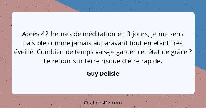 Après 42 heures de méditation en 3 jours, je me sens paisible comme jamais auparavant tout en étant très éveillé. Combien de temps vais-... - Guy Delisle