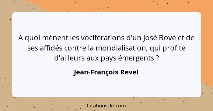 A quoi mènent les vociférations d'un José Bové et de ses affidés contre la mondialisation, qui profite d'ailleurs aux pays émerg... - Jean-François Revel