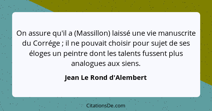 On assure qu'il a (Massillon) laissé une vie manuscrite du Corrége ; il ne pouvait choisir pour sujet de ses éloges... - Jean Le Rond d'Alembert