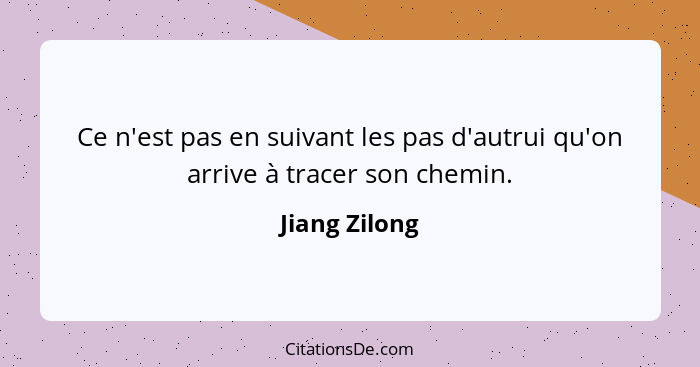 Ce n'est pas en suivant les pas d'autrui qu'on arrive à tracer son chemin.... - Jiang Zilong