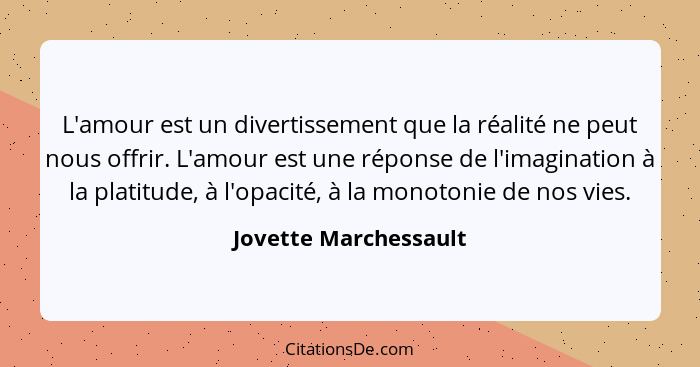 L'amour est un divertissement que la réalité ne peut nous offrir. L'amour est une réponse de l'imagination à la platitude, à l'... - Jovette Marchessault