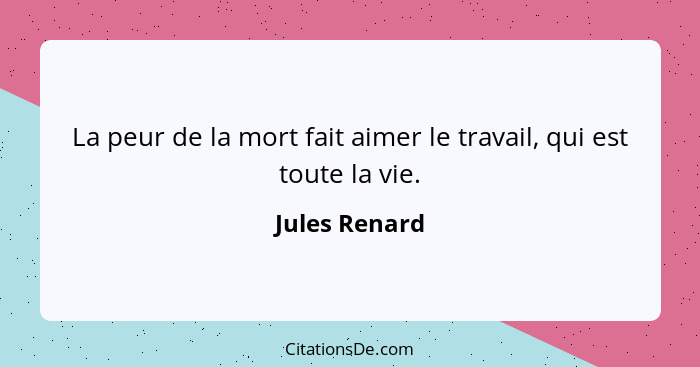 La peur de la mort fait aimer le travail, qui est toute la vie.... - Jules Renard