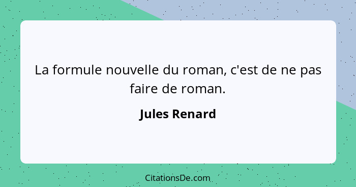 La formule nouvelle du roman, c'est de ne pas faire de roman.... - Jules Renard