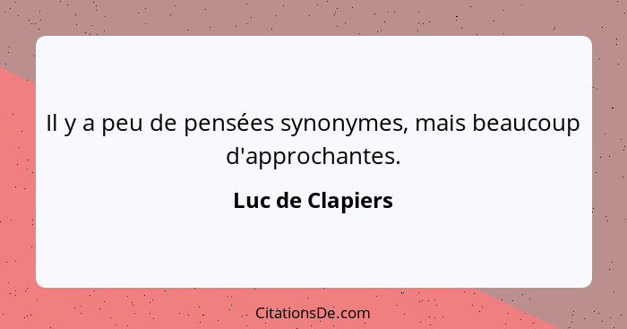 Il y a peu de pensées synonymes, mais beaucoup d'approchantes.... - Luc de Clapiers