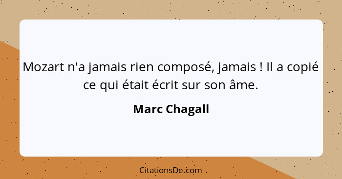 Mozart n'a jamais rien composé, jamais ! Il a copié ce qui était écrit sur son âme.... - Marc Chagall