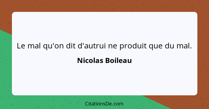 Le mal qu'on dit d'autrui ne produit que du mal.... - Nicolas Boileau